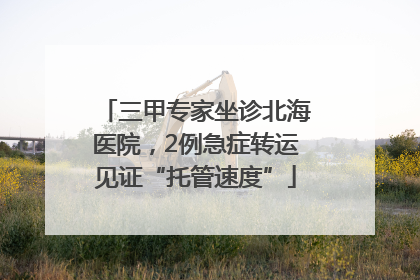 三甲专家坐诊北海医院，2例急症转运见证“托管速度”