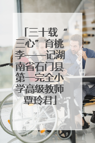 三十载“三心”育桃李——记湖南省石门县第一完全小学高级教师覃玲君