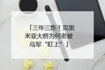 三年三炸！克里米亚大桥为何老被乌军“盯上”