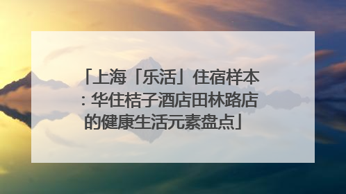 上海「乐活」住宿样本：华住桔子酒店田林路店的健康生活元素盘点