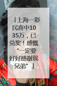 上海一彩民喜中1035万，已兑奖！感慨 “一定要好好感谢我兄弟”