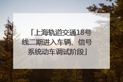 上海轨道交通18号线二期进入车辆、信号系统动车调试阶段