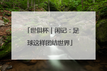世俱杯｜闲记：足球这样团结世界