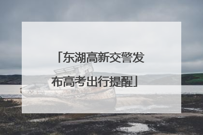 东湖高新交警发布高考出行提醒