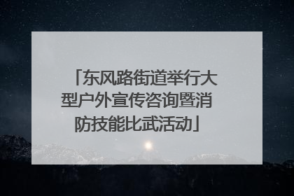 东风路街道举行大型户外宣传咨询暨消防技能比武活动