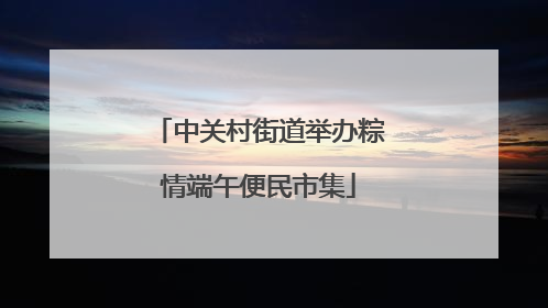 中关村街道举办粽情端午便民市集