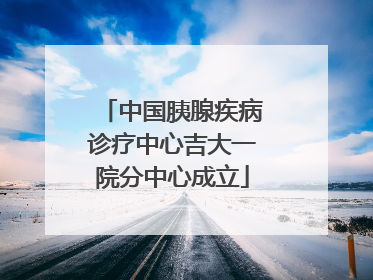 中国胰腺疾病诊疗中心吉大一院分中心成立