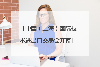 中国（上海）国际技术进出口交易会开幕