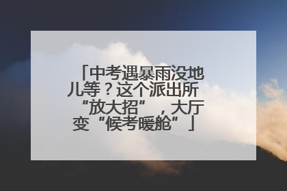 中考遇暴雨没地儿等？这个派出所“放大招”，大厅变“候考暖舱”