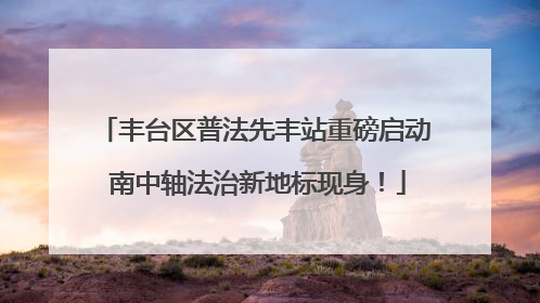 丰台区普法先丰站重磅启动 南中轴法治新地标现身！