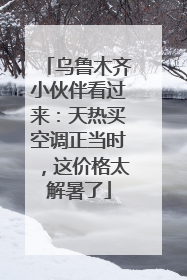 乌鲁木齐小伙伴看过来：天热买空调正当时，这价格太解暑了