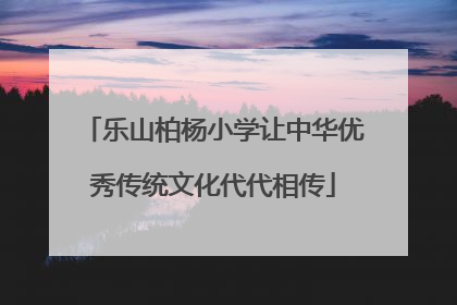 乐山柏杨小学让中华优秀传统文化代代相传