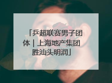 乒超联赛男子团体｜上海地产集团胜汕头明润