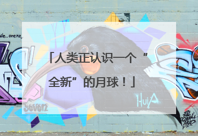 人类正认识一个“全新”的月球！