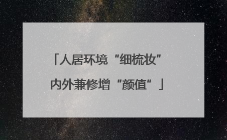 人居环境“细梳妆” 内外兼修增“颜值”