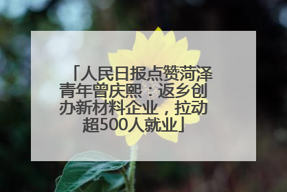 人民日报点赞菏泽青年曾庆熙：返乡创办新材料企业，拉动超500人就业