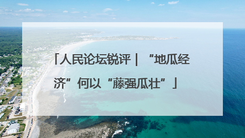 人民论坛锐评｜“地瓜经济”何以“藤强瓜壮”