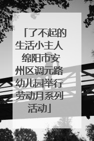 了不起的生活小主人 绵阳市安州区调元路幼儿园举行劳动月系列活动