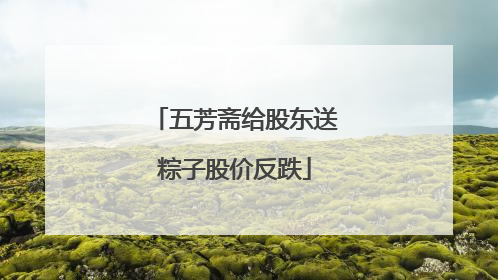 五芳斋给股东送粽子股价反跌