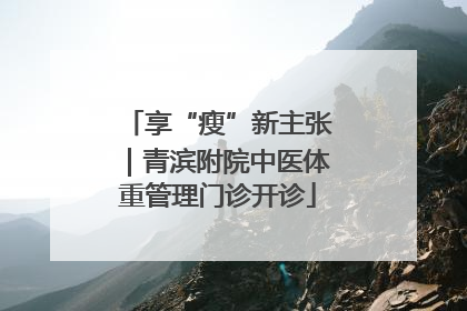 享“瘦”新主张｜青滨附院中医体重管理门诊开诊
