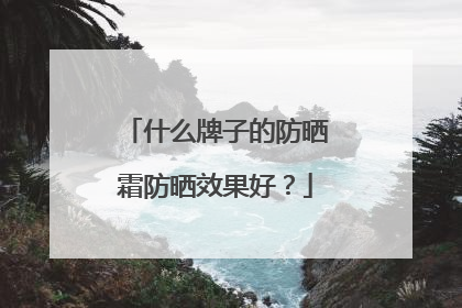 什么牌子的防晒霜防晒效果好？