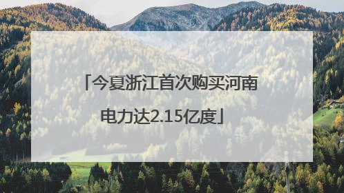 今夏浙江首次购买河南电力达2.15亿度
