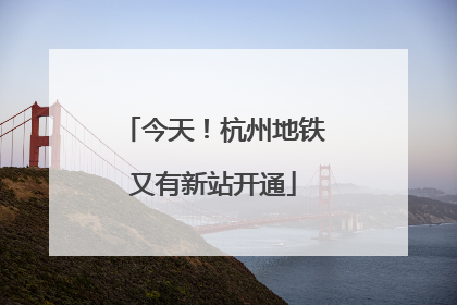 今天！杭州地铁又有新站开通