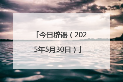 今日辟谣（2025年5月30日）