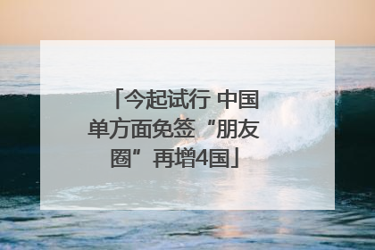 今起试行 中国单方面免签“朋友圈”再增4国