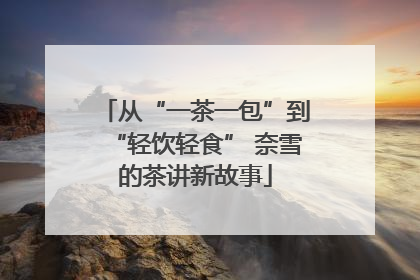 从“一茶一包”到“轻饮轻食” 奈雪的茶讲新故事