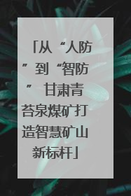 从“人防”到“智防” 甘肃青苔泉煤矿打造智慧矿山新标杆