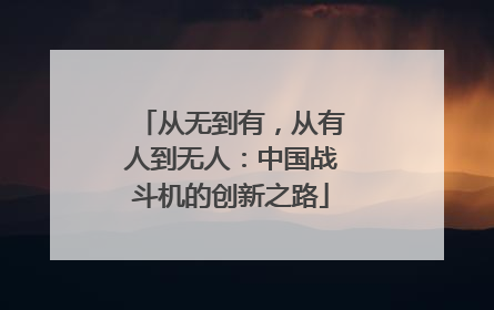 从无到有，从有人到无人：中国战斗机的创新之路