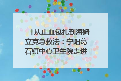 从止血包扎到海姆立克急救法：宁阳葛石镇中心卫生院走进这所中学，让师生get全套救命技能