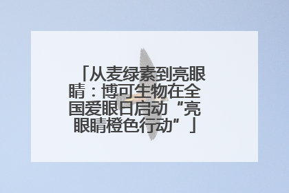 从麦绿素到亮眼睛：博可生物在全国爱眼日启动“亮眼睛橙色行动”