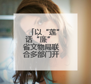 以“莲”话“廉” 省文物局联合多部门开展主题党日活动