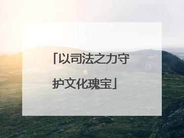 以司法之力守护文化瑰宝