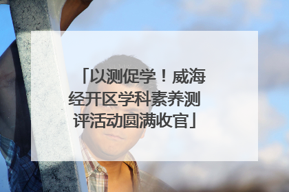 以测促学！威海经开区学科素养测评活动圆满收官