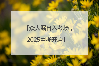 众人瞩目入考场，2025中考开启