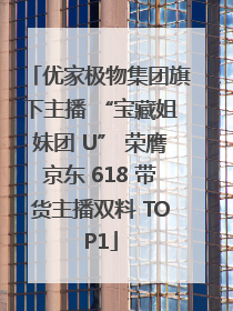 优家极物集团旗下主播 “宝藏姐妹团 U” 荣膺京东 618 带货主播双料 TOP1