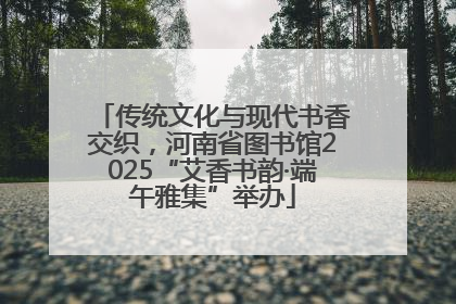 传统文化与现代书香交织，河南省图书馆2025“艾香书韵·端午雅集”举办