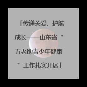 传递关爱、护航成长——山东省“五老助青少年健康”工作扎实开展