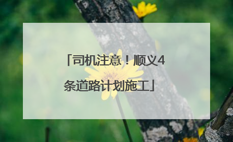 司机注意！顺义4条道路计划施工
