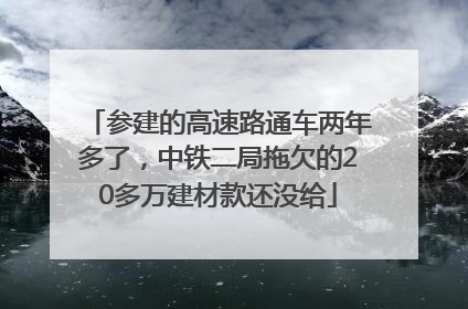 参建的高速路通车两年多了，中铁二局拖欠的20多万建材款还没给