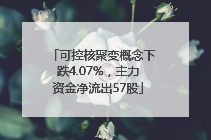 可控核聚变概念下跌4.07%，主力资金净流出57股