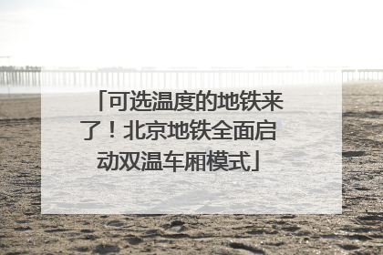 可选温度的地铁来了！北京地铁全面启动双温车厢模式