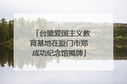 台盟爱国主义教育基地在厦门市郑成功纪念馆揭牌