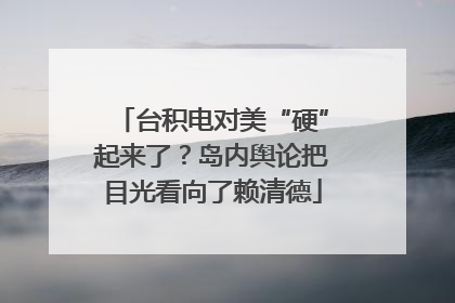 台积电对美“硬”起来了？岛内舆论把目光看向了赖清德