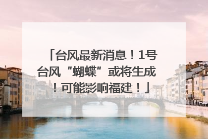 台风最新消息！1号台风“蝴蝶”或将生成！可能影响福建！