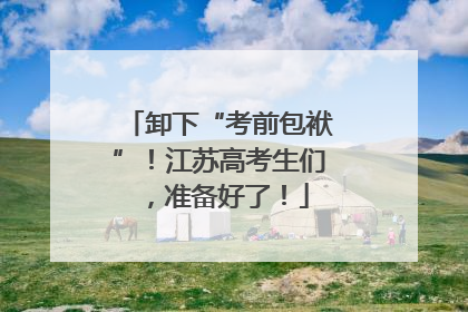 卸下“考前包袱”！江苏高考生们，准备好了！