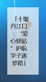 十堰丹江口：“爱心驿站”护航学子逐梦路